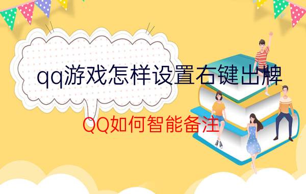 qq游戏怎样设置右键出牌 QQ如何智能备注？